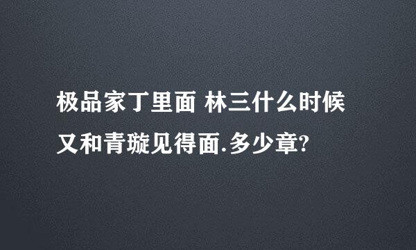 极品家丁里面 林三什么时候 又和青璇见得面.多少章?