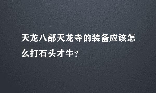 天龙八部天龙寺的装备应该怎么打石头才牛？