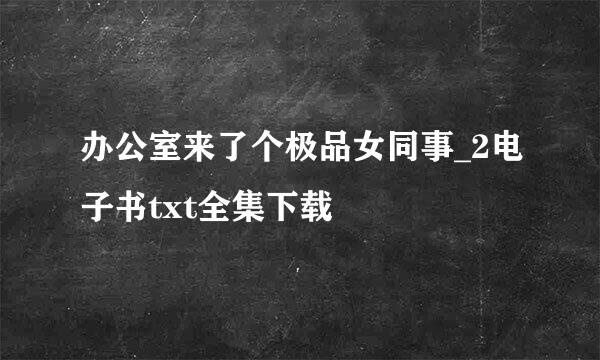 办公室来了个极品女同事_2电子书txt全集下载