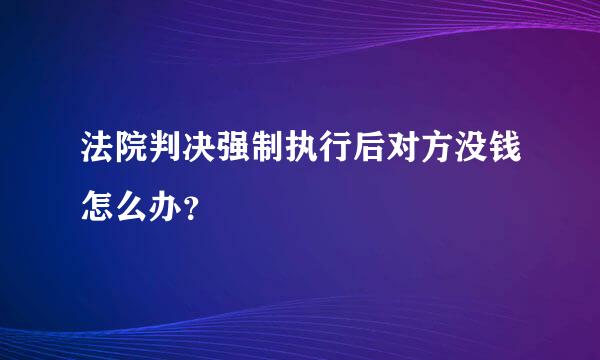 法院判决强制执行后对方没钱怎么办？