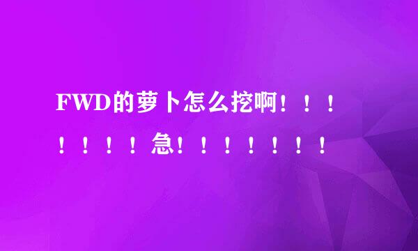 FWD的萝卜怎么挖啊！！！！！！！急！！！！！！！