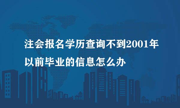 注会报名学历查询不到2001年以前毕业的信息怎么办