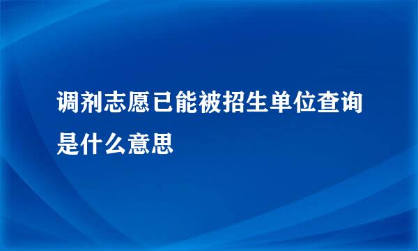 调剂志愿已能被招生单位查询是什么意思