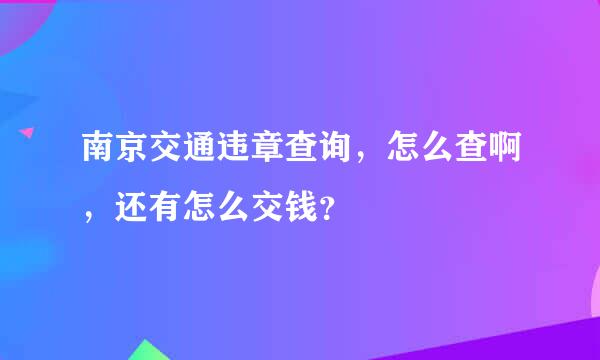 南京交通违章查询，怎么查啊，还有怎么交钱？