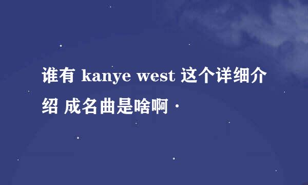 谁有 kanye west 这个详细介绍 成名曲是啥啊·