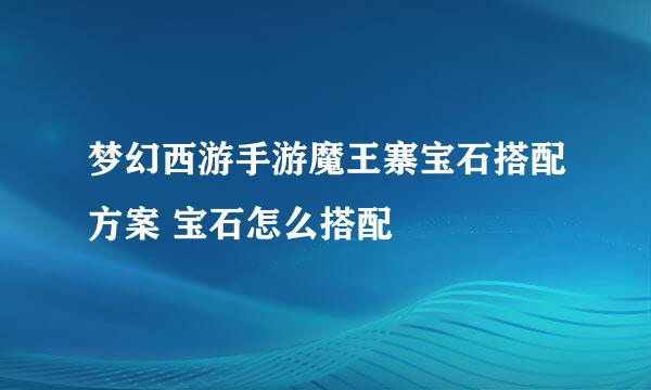 梦幻西游手游魔王寨宝石搭配方案 宝石怎么搭配