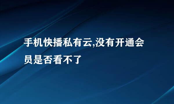 手机快播私有云,没有开通会员是否看不了