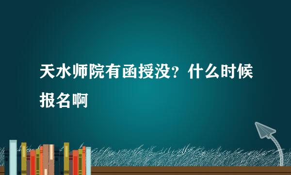 天水师院有函授没？什么时候报名啊