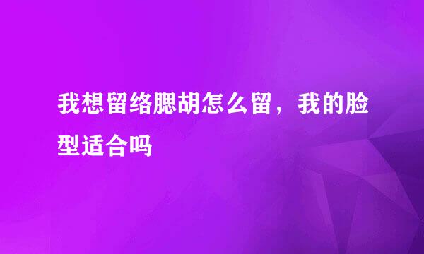 我想留络腮胡怎么留，我的脸型适合吗