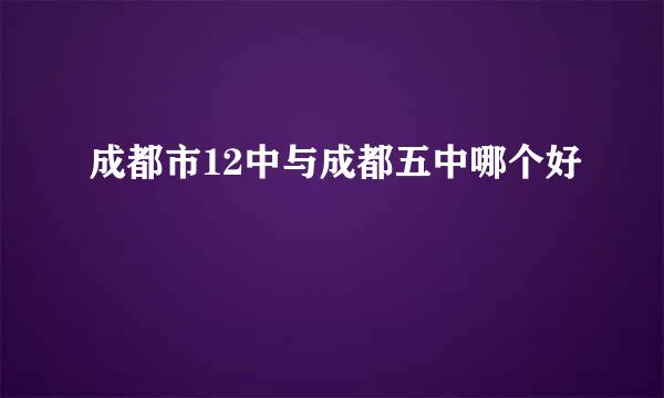 成都市12中与成都五中哪个好