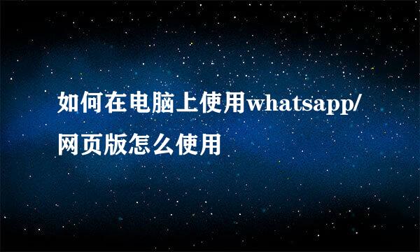 如何在电脑上使用whatsapp/网页版怎么使用