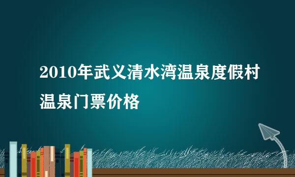 2010年武义清水湾温泉度假村温泉门票价格