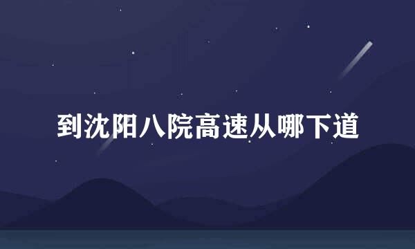 到沈阳八院高速从哪下道