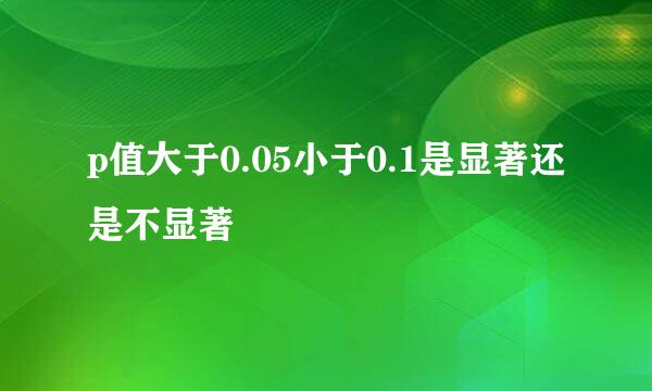 p值大于0.05小于0.1是显著还是不显著