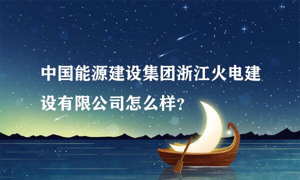 中国能源建设集团浙江火电建设有限公司怎么样？