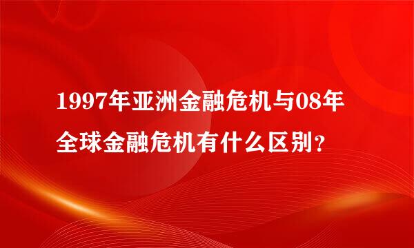 1997年亚洲金融危机与08年全球金融危机有什么区别？