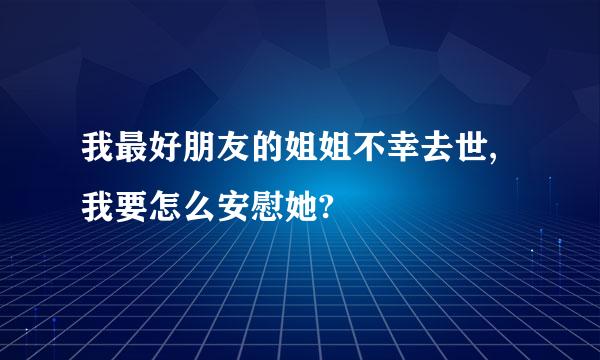 我最好朋友的姐姐不幸去世,我要怎么安慰她?