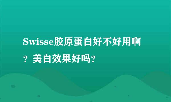 Swisse胶原蛋白好不好用啊？美白效果好吗？