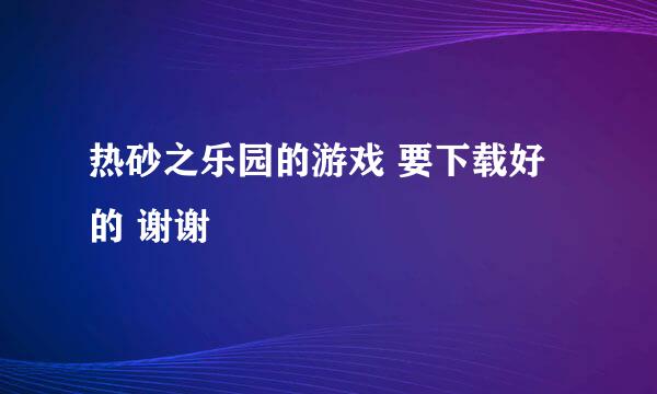 热砂之乐园的游戏 要下载好的 谢谢