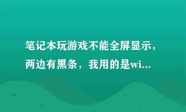 笔记本玩游戏不能全屏显示，两边有黑条，我用的是window7.怎么设置啊？