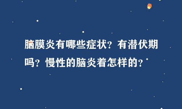 脑膜炎有哪些症状？有潜伏期吗？慢性的脑炎着怎样的？