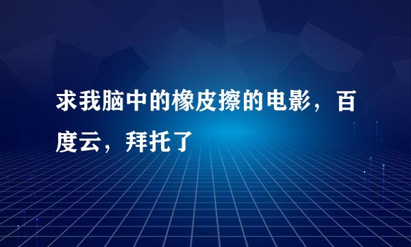 求我脑中的橡皮擦的电影，百度云，拜托了