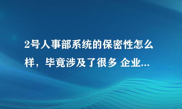 2号人事部系统的保密性怎么样，毕竟涉及了很多 企业员工信息之类的，如果会有泄漏的情况发生，这个就有