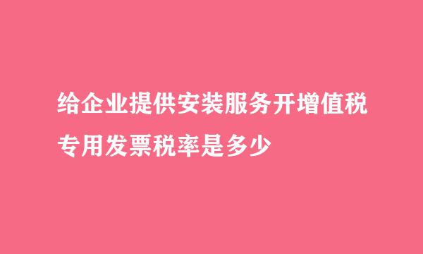 给企业提供安装服务开增值税专用发票税率是多少