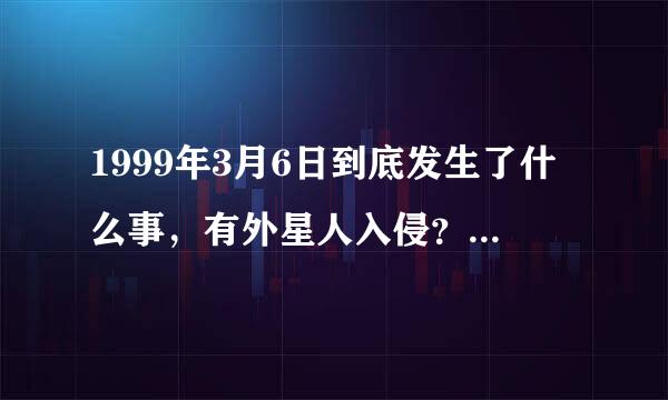 1999年3月6日到底发生了什么事，有外星人入侵？为什么科学家现在还在寻找外星人？那件事是真的？证