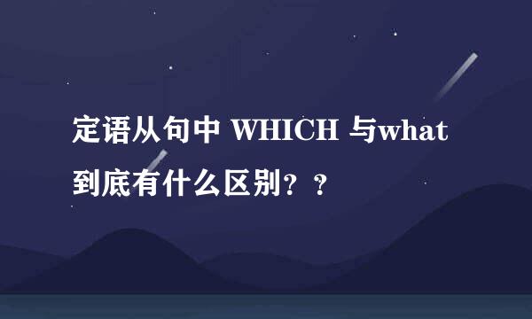 定语从句中 WHICH 与what 到底有什么区别？？