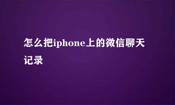 怎么把iphone上的微信聊天记录