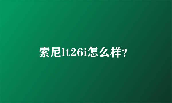 索尼lt26i怎么样？