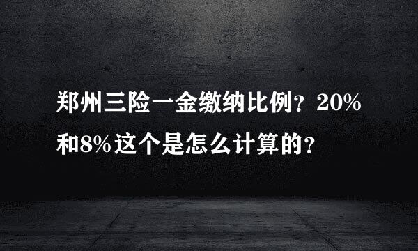 郑州三险一金缴纳比例？20%和8%这个是怎么计算的？