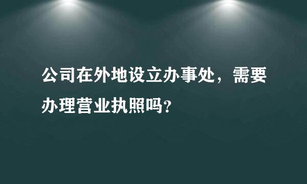 公司在外地设立办事处，需要办理营业执照吗？