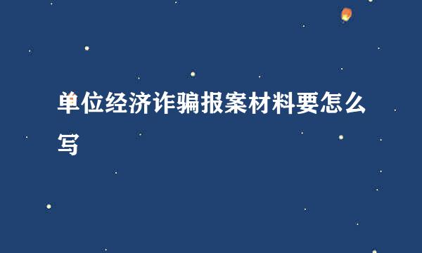 单位经济诈骗报案材料要怎么写