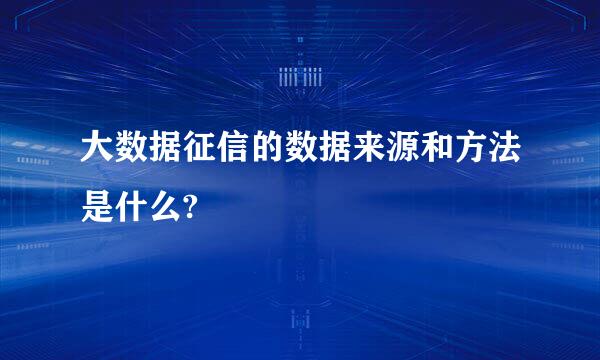 大数据征信的数据来源和方法是什么?