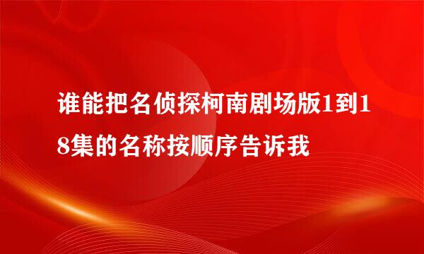 谁能把名侦探柯南剧场版1到18集的名称按顺序告诉我