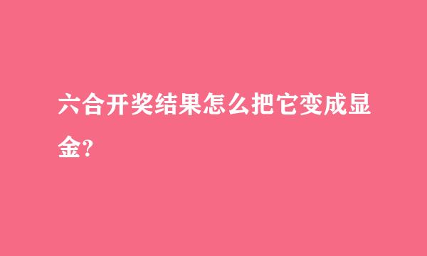 六合开奖结果怎么把它变成显金？