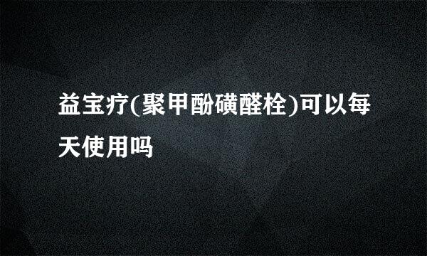 益宝疗(聚甲酚磺醛栓)可以每天使用吗