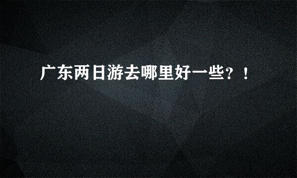 广东两日游去哪里好一些？！