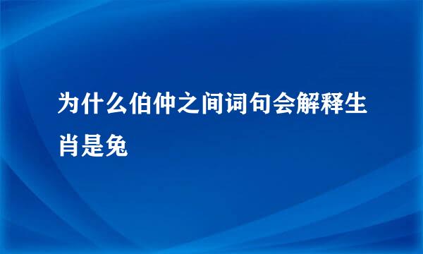 为什么伯仲之间词句会解释生肖是兔