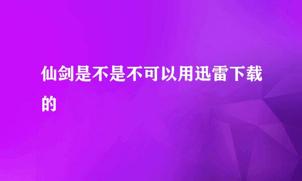 仙剑是不是不可以用迅雷下载的