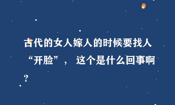 古代的女人嫁人的时候要找人“开脸”， 这个是什么回事啊？