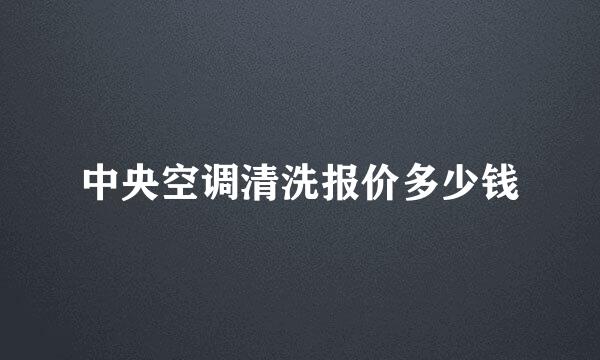 中央空调清洗报价多少钱