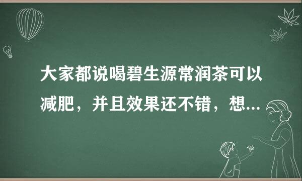 大家都说喝碧生源常润茶可以减肥，并且效果还不错，想问一下真的是这样的吗？效果到底怎么样