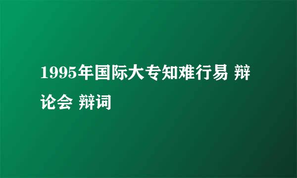 1995年国际大专知难行易 辩论会 辩词