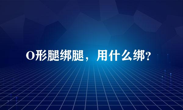 O形腿绑腿，用什么绑？