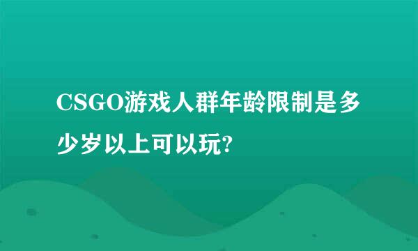 CSGO游戏人群年龄限制是多少岁以上可以玩?