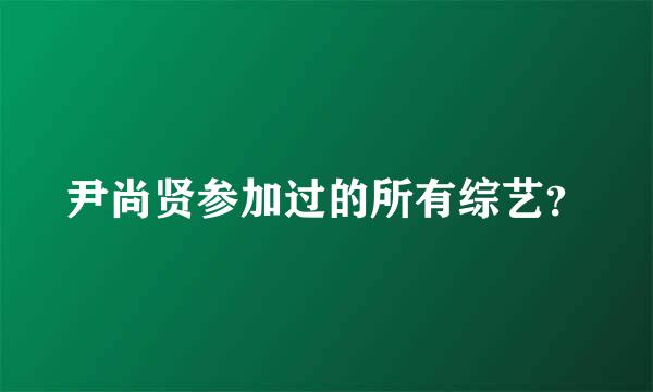 尹尚贤参加过的所有综艺？