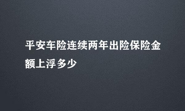 平安车险连续两年出险保险金额上浮多少